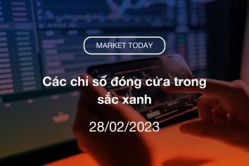 Market Today 28/02/2023: Các chỉ số đóng cửa trong sắc xanh