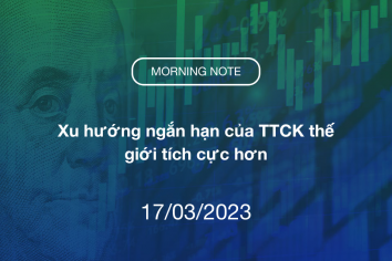 MORNING NOTE 17/03/2023 – Xu hướng ngắn hạn của TTCK thế giới tích cực hơn