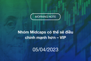 MORNING NOTE 05/04/2023 – Nhóm Midcaps có thể sẽ điều chỉnh mạnh hơn – VIP