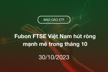 Fund Flow 30/10/2023: Fubon FTSE Việt Nam hút ròng mạnh mẽ trong tháng 10