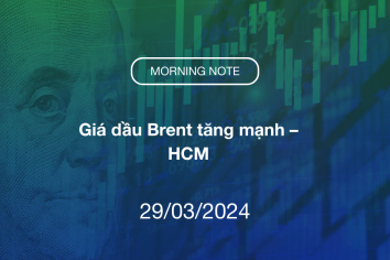 MORNING NOTE 29/03/2024 – Giá dầu Brent tăng mạnh – HCM