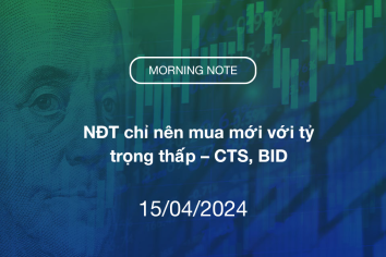 MORNING NOTE 15/04/2024 – NĐT chỉ nên mua mới với tỷ trọng thấp – CTS, BID
