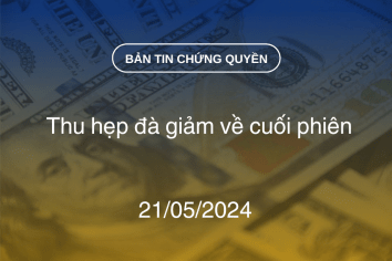 Bản tin chứng quyền 21/05/2024: Thu hẹp đà giảm về cuối phiên