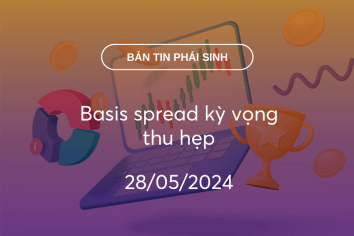 Bản tin phái sinh 28/05/2024: Basis spread kỳ vọng thu hẹp