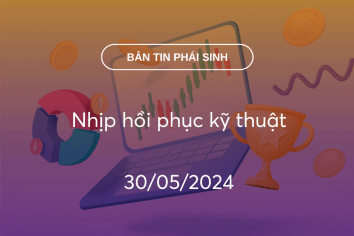 Bản tin phái sinh 30/05/2024: Nhịp hồi phục kỹ thuật