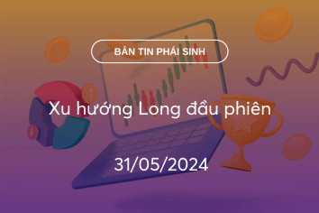 Bản tin phái sinh 31/05/2024: Xu hướng Long đầu phiên