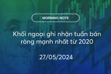 MORNING NOTE 27/05/2024 – Khối ngoại ghi nhận tuần bán ròng mạnh nhất từ 2020