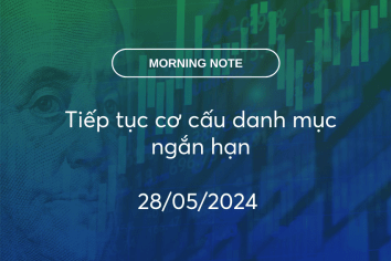 MORNING NOTE 28/05/2024 – Tiếp tục cơ cấu danh mục ngắn hạn