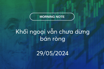 MORNING NOTE 29/05/2024 – Khối ngoại vẫn chưa dừng bán ròng