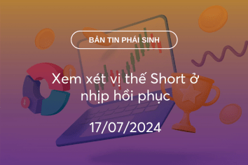 Bản tin phái sinh 17/07/2024: Xem xét vị thế Short ở nhịp hồi phục