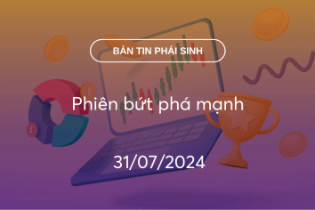 Bản tin phái sinh 31/07/2024: Phiên bứt phá mạnh