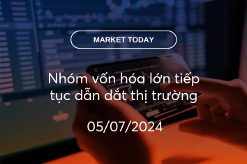 Market Today 05/07/2024: Nhóm vốn hóa lớn tiếp tục dẫn dắt thị trường