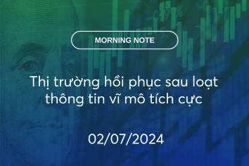 MORNING NOTE 02/07/2024 – Thị trường hồi phục sau loạt thông tin vĩ mô tích cực