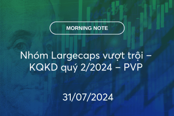 MORNING NOTE 31/07/2024 – Nhóm Largecaps vượt trội – KQKD quý 2/2024 – PVP