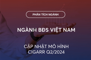 NGÀNH BĐS VIỆT NAM: CẬP NHẬT MÔ HÌNH CIGARR Q2/2024