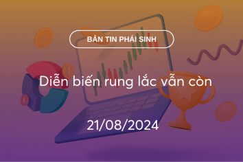 Bản tin phái sinh 21/08/2024: Diễn biến rung lắc vẫn còn