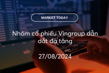 Market Today 27/08/2024: Nhóm cổ phiếu Vingroup dẫn dắt đà tăng