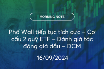 MORNING NOTE 16/09/2024 – Phố Wall tiếp tục tích cực – Cơ cấu 2 quỹ ETF – Đánh giá tác động giá dầu – DCM