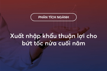 Xuất nhập khẩu thuận lợi cho bứt tốc nửa cuối năm