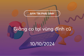 Bản tin phái sinh 10/10/2024: Giằng co tại vùng đỉnh cũ