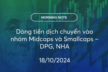 MORNING NOTE 18/10/2024 – Dòng tiền dịch chuyển vào nhóm Midcaps và Smallcaps – DPG, NHA