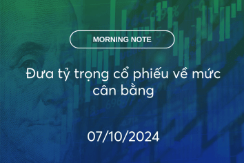 MORNING NOTE 07/10/2024 – Đưa tỷ trọng cổ phiếu về mức cân bằng