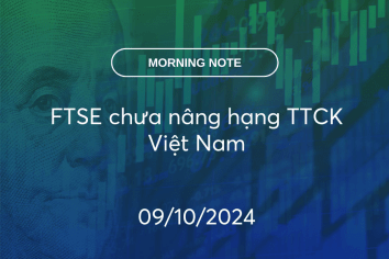 MORNING NOTE 09/10/2024 – FTSE chưa nâng hạng TTCK Việt Nam