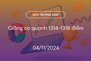 Bản tin phái sinh 04/11/2024: Giằng co quanh 1314-1318 điểm