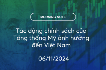 MORNING NOTE 06/11/2024 – Tác động chính sách của Tổng thống Mỹ ảnh hưởng đến Việt Nam