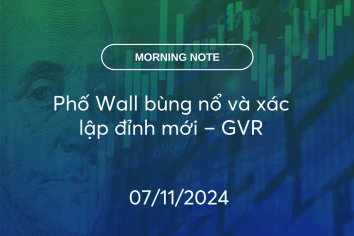 MORNING NOTE 07/11/2024 – Phố Wall bùng nổ và xác lập đỉnh mới – GVR