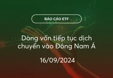 Fund Flow 16/09/2024: Dòng vốn tiếp tục dịch chuyển vào Đông Nam Á