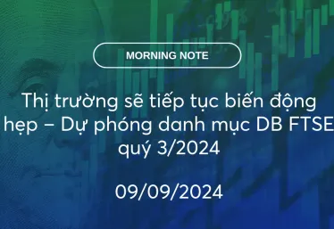 MORNING NOTE 09/09/2024 – Thị trường sẽ tiếp tục biến động hẹp – Dự phóng danh mục DB FTSE quý 3/2024