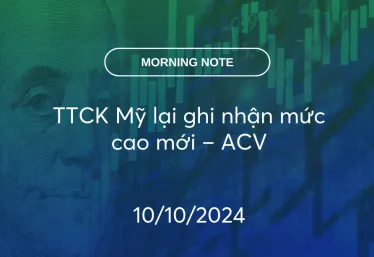 MORNING NOTE 10/10/2024 – TTCK Mỹ lại ghi nhận mức cao mới – ACV
