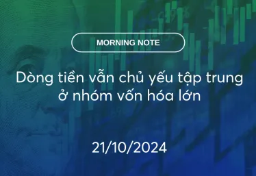 MORNING NOTE 21/10/2024 – Dòng tiền vẫn chủ yếu tập trung ở nhóm vốn hóa lớn