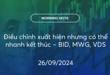 MORNING NOTE 26/09/2024 – Điều chỉnh xuất hiện nhưng có thể nhanh kết thúc – BID, MWG, VDS